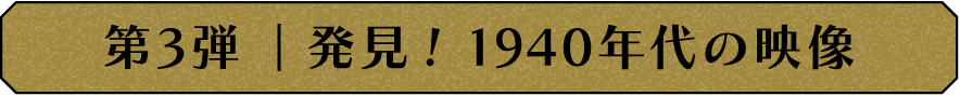 第3弾 発見！1940年代の映像