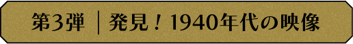 第3弾 発見！1940年代の映像