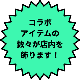 コラボアイテムの数々が店内を飾ります!