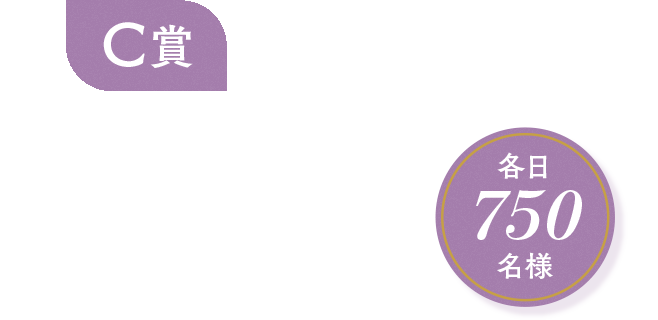 C賞 各日750名様