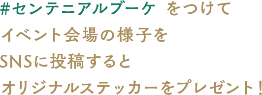 #センテニアルブーケをつけてイベント会場の様子をSNSに投稿するとオリジナルステッカーをプレゼント！