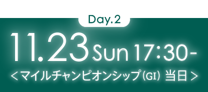 Day2 11.23 SUN 17:30～＜マイルチャンピオンシップ（GI）当日＞