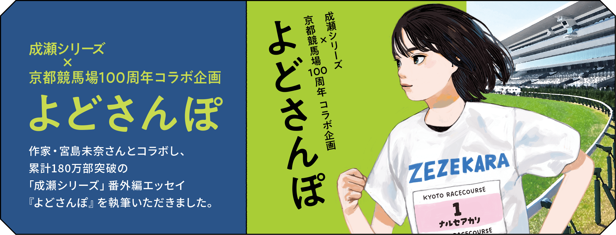 成瀬シリーズ×京都競馬場100周年 コラボ企画 よどさんぽ 作家・宮島未奈さんとコラボし、累計180万部突破の「成瀬シリーズ」番外編エッセイ『よどさんぽ』を執筆いただきました。