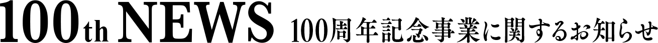 100th NEWS 100周年記念事業に関するお知らせ