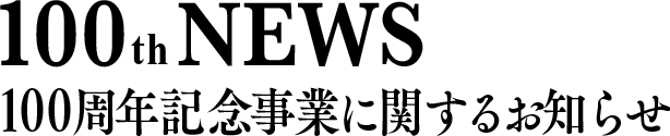 100th NEWS 100周年記念事業に関するお知らせ